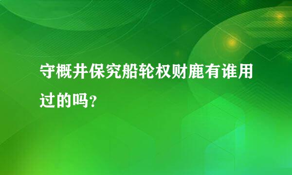 守概井保究船轮权财鹿有谁用过的吗？