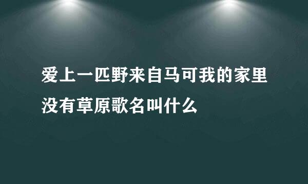 爱上一匹野来自马可我的家里没有草原歌名叫什么