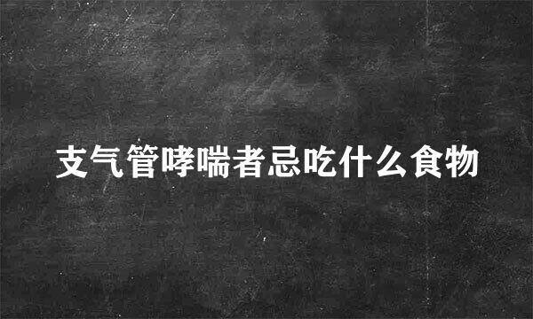 支气管哮喘者忌吃什么食物