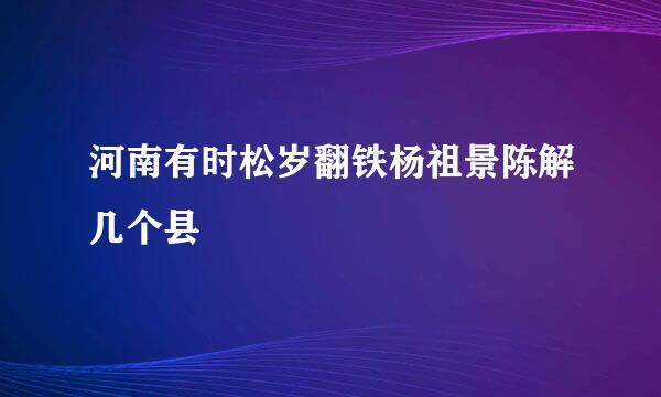 河南有时松岁翻铁杨祖景陈解几个县