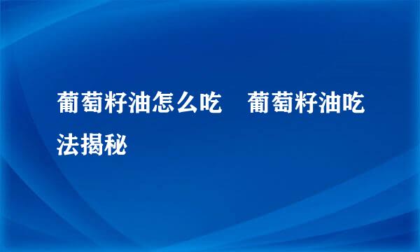 葡萄籽油怎么吃 葡萄籽油吃法揭秘