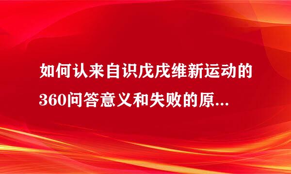 如何认来自识戊戌维新运动的360问答意义和失败的原因，教训