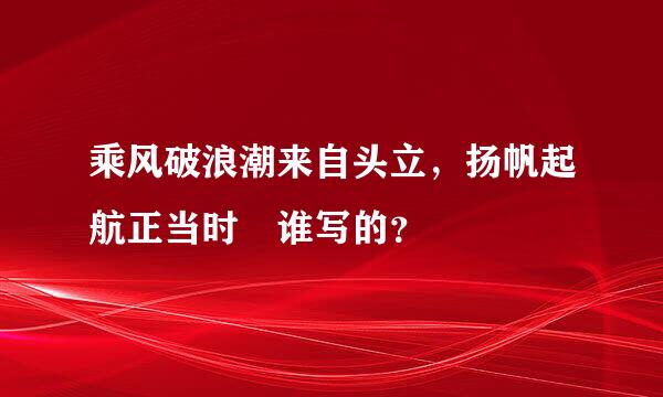 乘风破浪潮来自头立，扬帆起航正当时 谁写的？