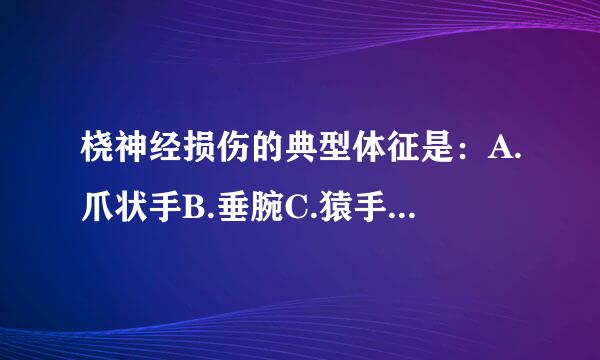 桡神经损伤的典型体征是：A.爪状手B.垂腕C.猿手D.屈腕无力E.锤状脂请帮忙给出正确散香答案和分析，谢谢！