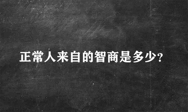 正常人来自的智商是多少？