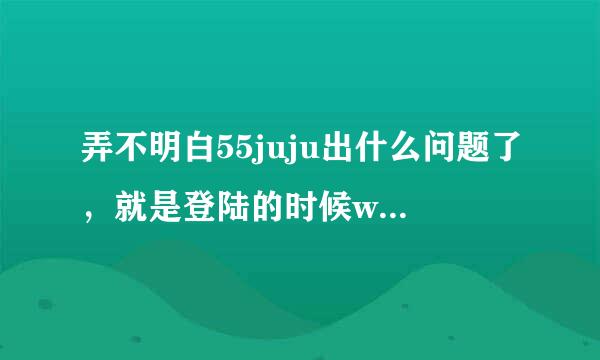 弄不明白55juju出什么问题了，就是登陆的时候www55jujucom老是连节错误