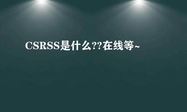 CSRSS是什么??在线等~