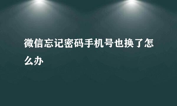 微信忘记密码手机号也换了怎么办