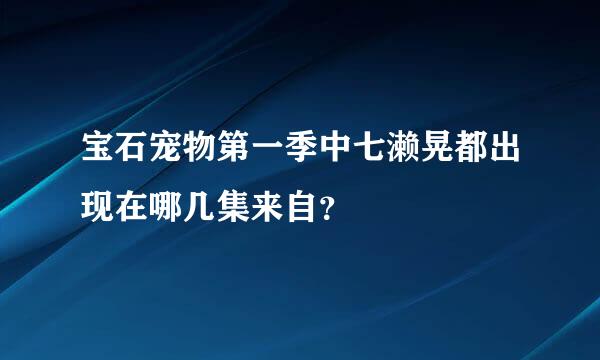 宝石宠物第一季中七濑晃都出现在哪几集来自？