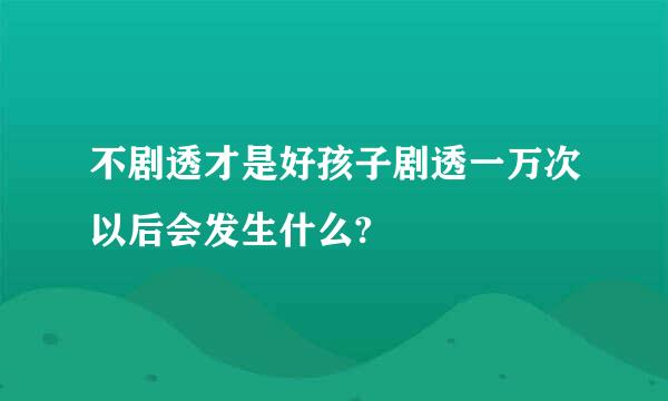 不剧透才是好孩子剧透一万次以后会发生什么?