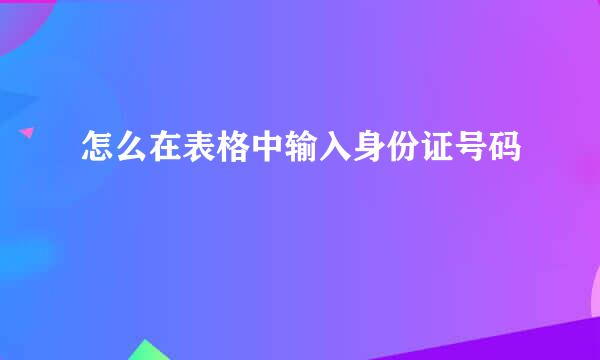 怎么在表格中输入身份证号码