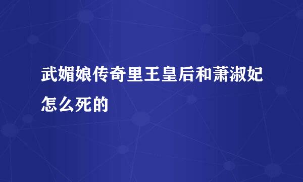 武媚娘传奇里王皇后和萧淑妃怎么死的