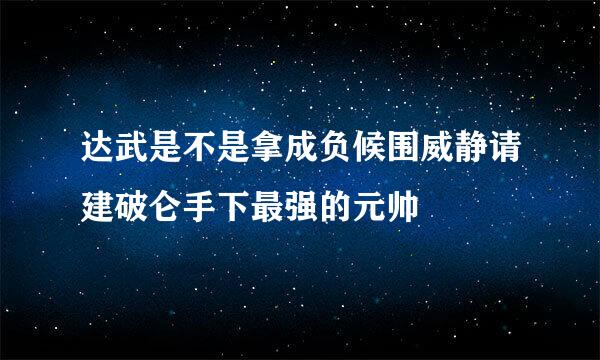 达武是不是拿成负候围威静请建破仑手下最强的元帅