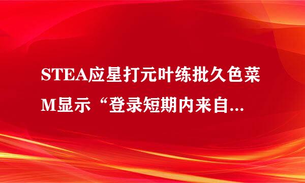 STEA应星打元叶练批久色菜M显示“登录短期内来自您网络的失败登录过多.请稍后再试”是什么意思？