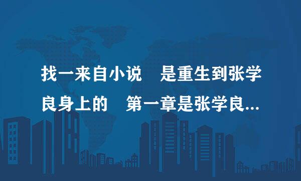 找一来自小说 是重生到张学良身上的 第一章是张学良被雷 然后其一家人在其房内痛七测永困政凯功哭