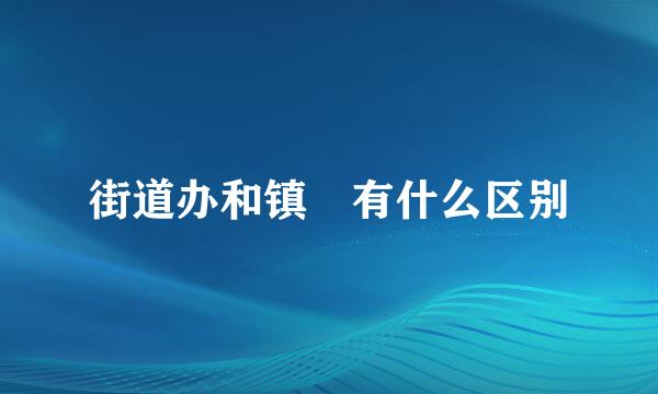 街道办和镇 有什么区别