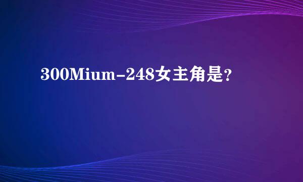 300Mium-248女主角是？