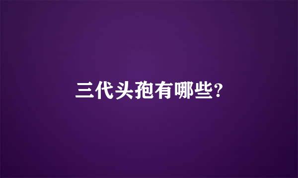 三代头孢有哪些?