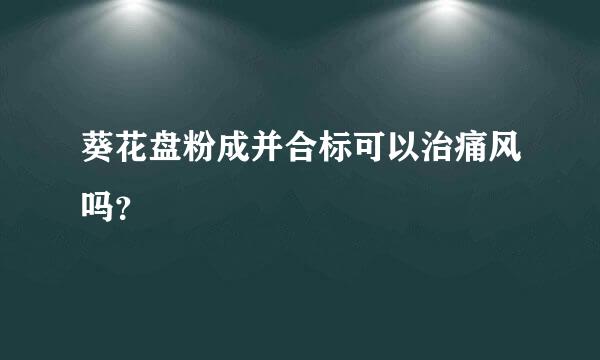 葵花盘粉成并合标可以治痛风吗？