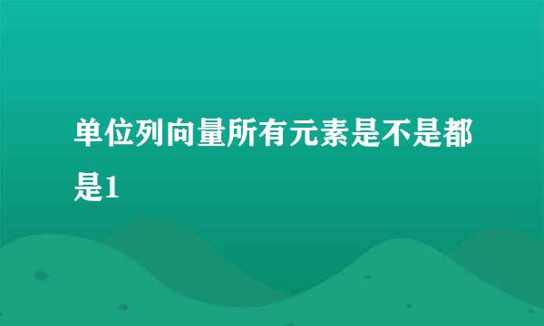 单位列向量所有元素是不是都是1