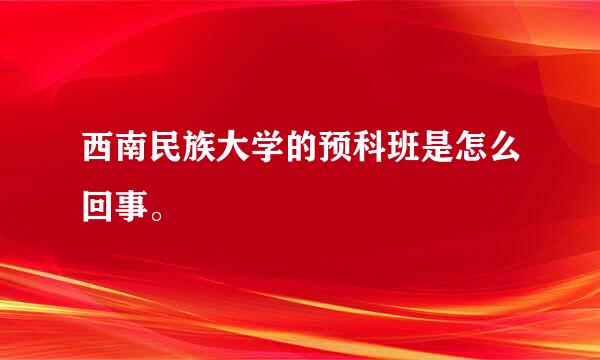 西南民族大学的预科班是怎么回事。