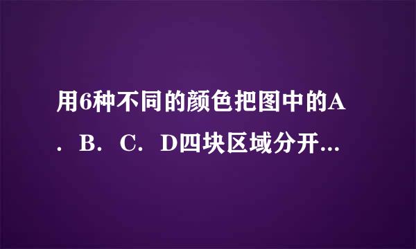 用6种不同的颜色把图中的A．B．C．D四块区域分开，同一种颜色可以涂不同区域，但相 邻区域不能来自涂同一种颜