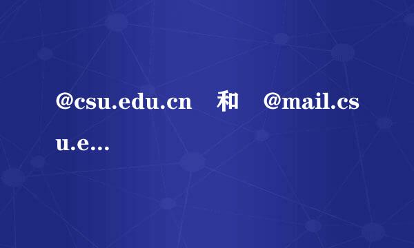 @csu.edu.cn 和 @mail.csu.edu.cn 区别