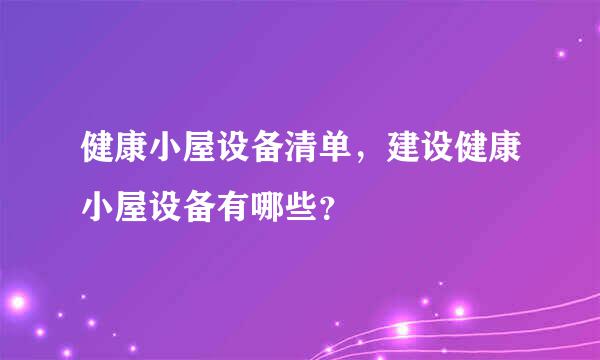 健康小屋设备清单，建设健康小屋设备有哪些？