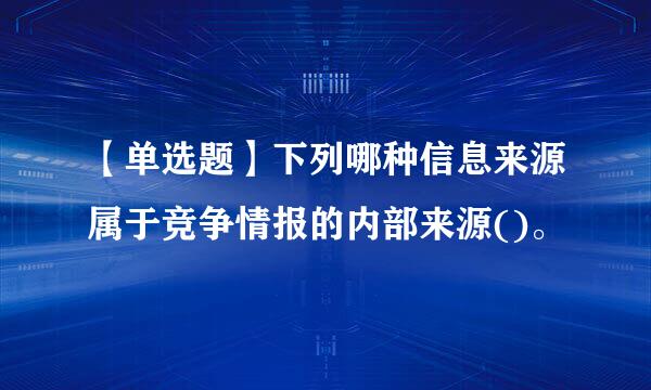 【单选题】下列哪种信息来源属于竞争情报的内部来源()。