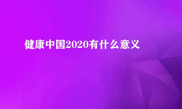 健康中国2020有什么意义