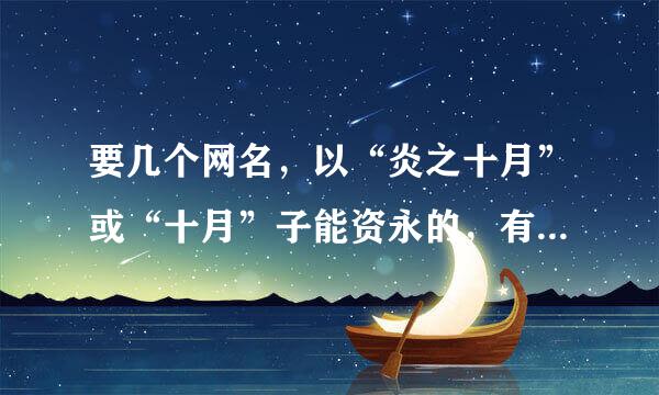 要几个网名，以“炎之十月”或“十月”子能资永的，有特殊符号，非主流一点