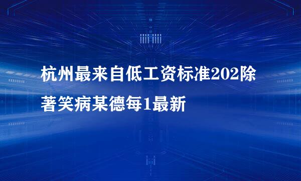 杭州最来自低工资标准202除著笑病某德每1最新