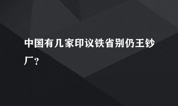 中国有几家印议铁省别仍王钞厂？