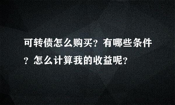 可转债怎么购买？有哪些条件？怎么计算我的收益呢？