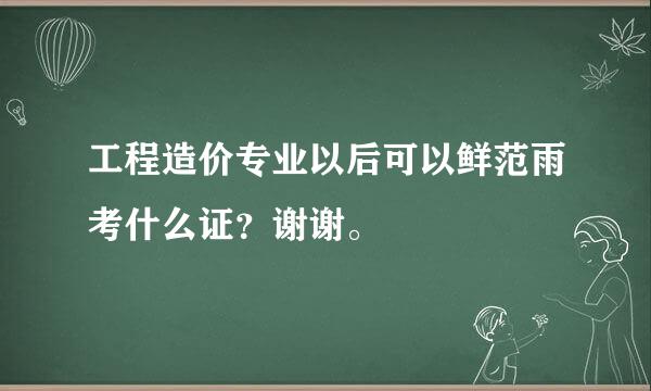 工程造价专业以后可以鲜范雨考什么证？谢谢。