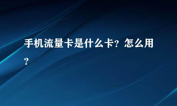 手机流量卡是什么卡？怎么用？