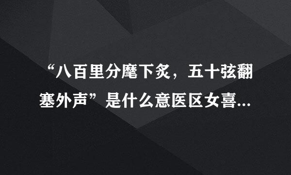 “八百里分麾下炙，五十弦翻塞外声”是什么意医区女喜静源曾茶思?