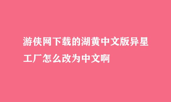 游侠网下载的湖黄中文版异星工厂怎么改为中文啊