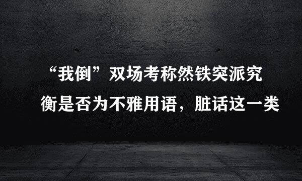 “我倒”双场考称然铁突派究衡是否为不雅用语，脏话这一类