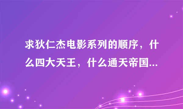 求狄仁杰电影系列的顺序，什么四大天王，什么通天帝国。。这些电影的顺序，