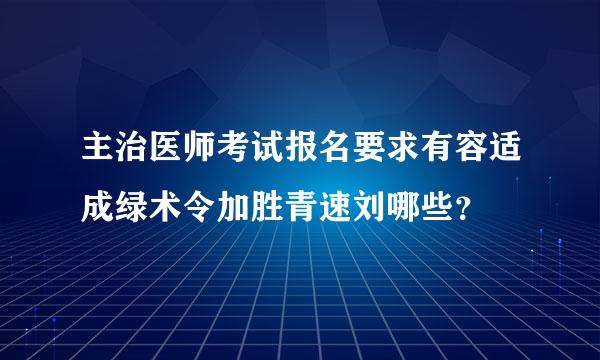 主治医师考试报名要求有容适成绿术令加胜青速刘哪些？