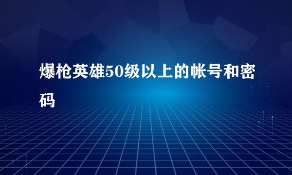 爆枪英雄50级以上的帐号和密码