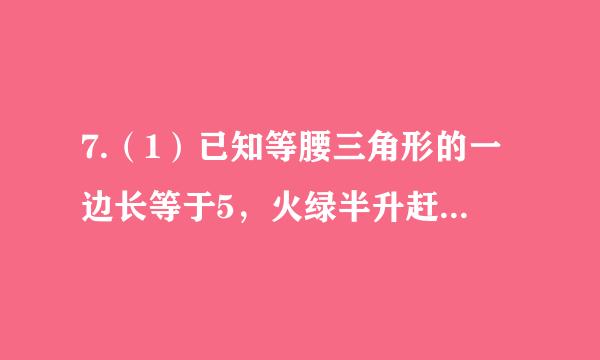 7.（1）已知等腰三角形的一边长等于5，火绿半升赶重田但胞一边长等于6 ，求它的周长。 （2）已