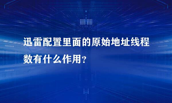 迅雷配置里面的原始地址线程数有什么作用？