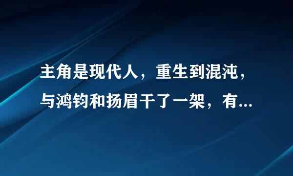 主角是现代人，重生到混沌，与鸿钧和扬眉干了一架，有回到现在