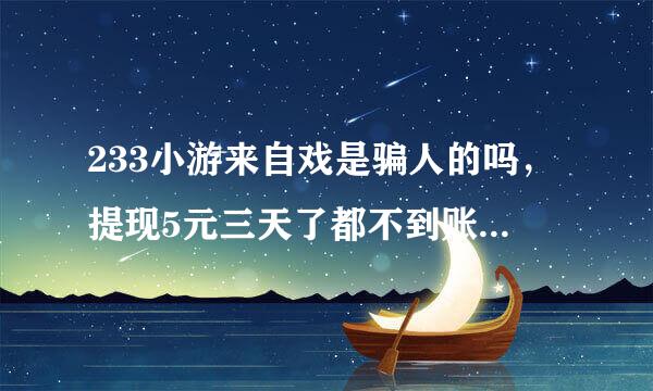 233小游来自戏是骗人的吗，提现5元三天了都不到账，是不是被骗了