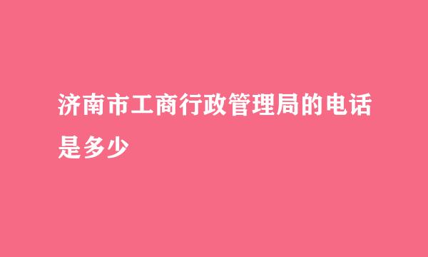 济南市工商行政管理局的电话是多少