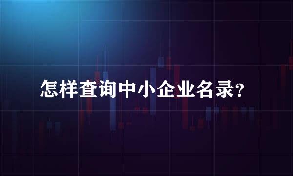 怎样查询中小企业名录？