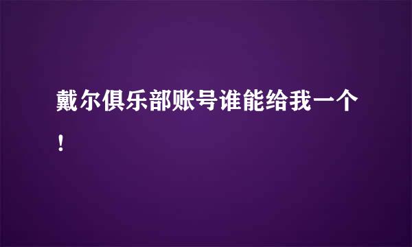 戴尔俱乐部账号谁能给我一个！