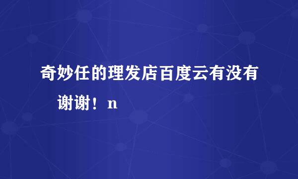 奇妙任的理发店百度云有没有 谢谢！n